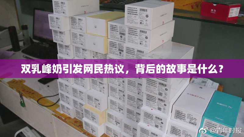 双乳峰奶引发网民热议，背后的故事是什么？