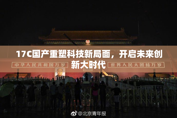 17C国产重塑科技新局面，开启未来创新大时代