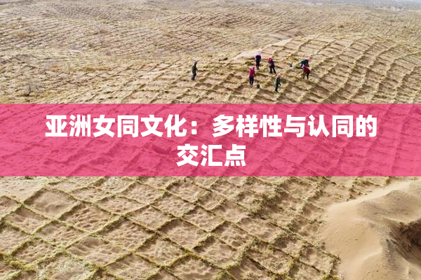 亚洲女同文化：多样性与认同的交汇点