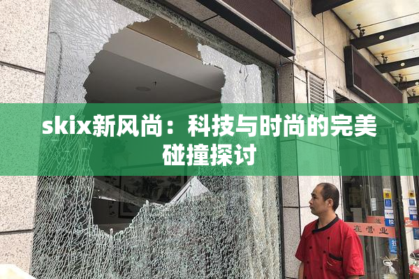 skix新风尚：科技与时尚的完美碰撞探讨