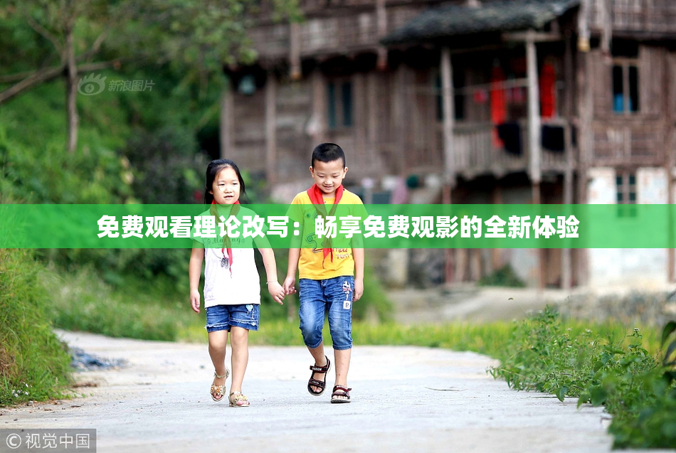 免费观看理论改写：畅享免费观影的全新体验