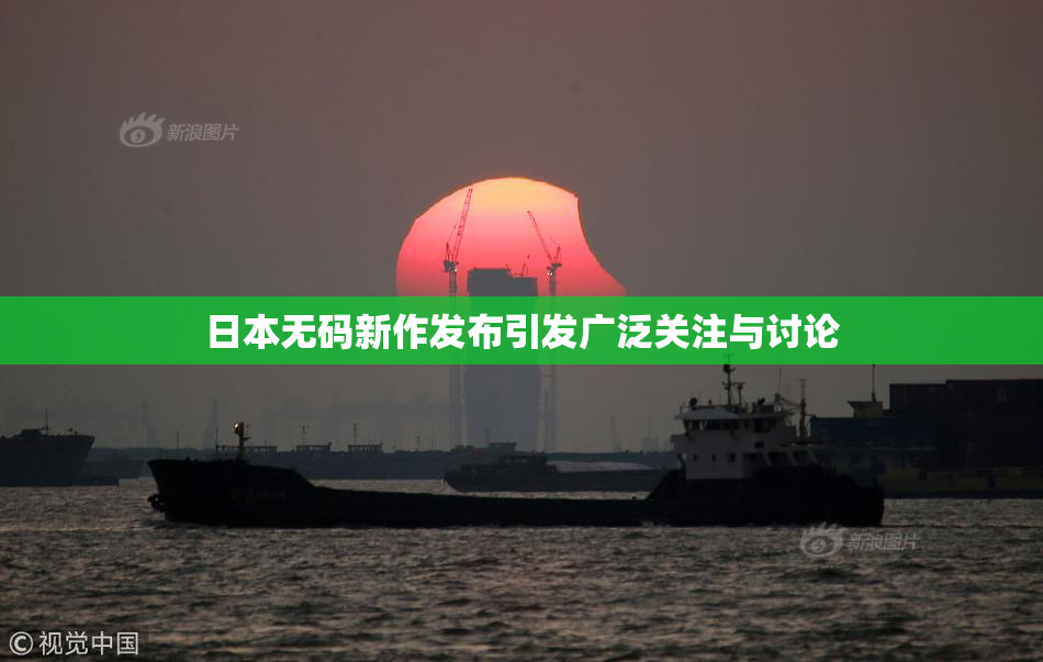 日本无码新作发布引发广泛关注与讨论