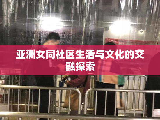亚洲女同社区生活与文化的交融探索