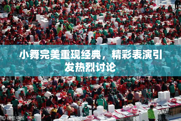 小舞完美重现经典，精彩表演引发热烈讨论
