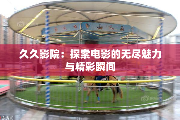 久久影院：探索电影的无尽魅力与精彩瞬间