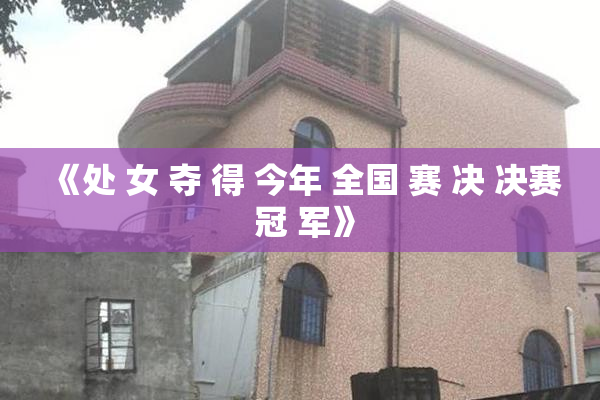 《处 女 夺 得 今年 全国 赛 决 决赛 冠 军》