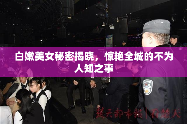 白嫩美女秘密揭晓，惊艳全城的不为人知之事