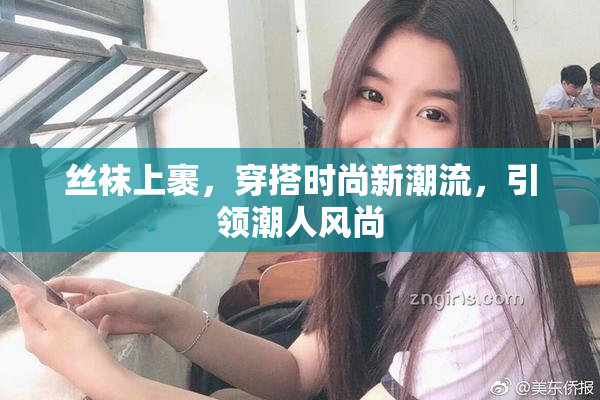 丝袜上裹，穿搭时尚新潮流，引领潮人风尚