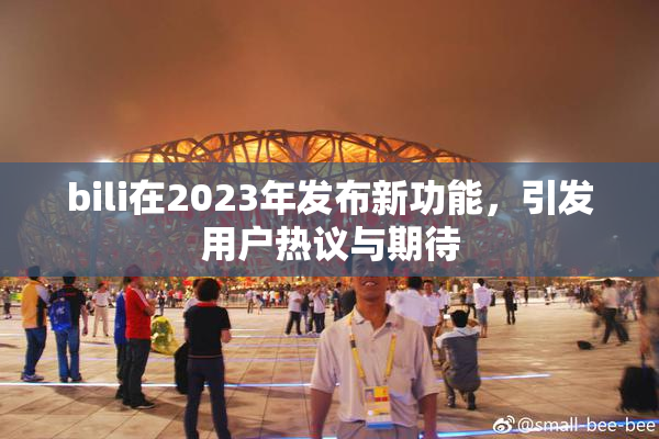 bili在2023年发布新功能，引发用户热议与期待
