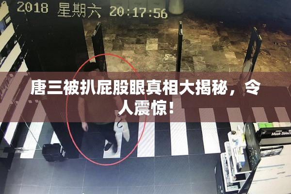 唐三被扒屁股眼真相大揭秘，令人震惊！