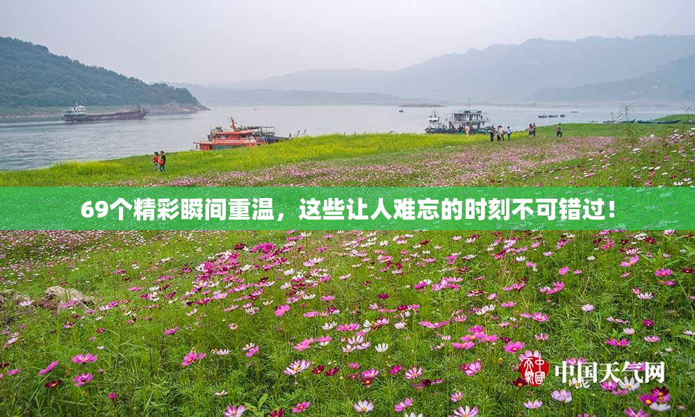 69个精彩瞬间重温，这些让人难忘的时刻不可错过！