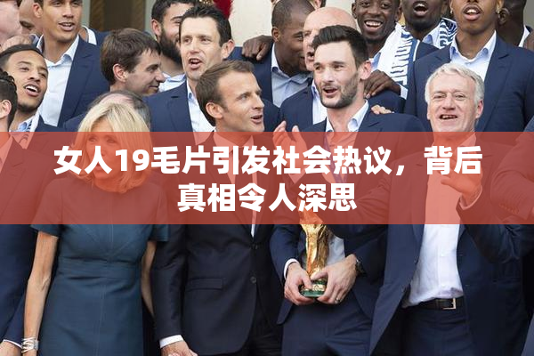女人19毛片引发社会热议，背后真相令人深思