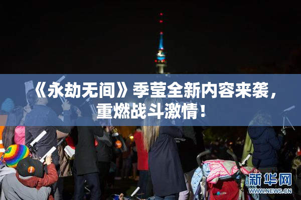 《永劫无间》季莹全新内容来袭，重燃战斗激情！