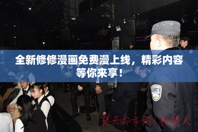 全新修修漫画免费漫上线，精彩内容等你来享！