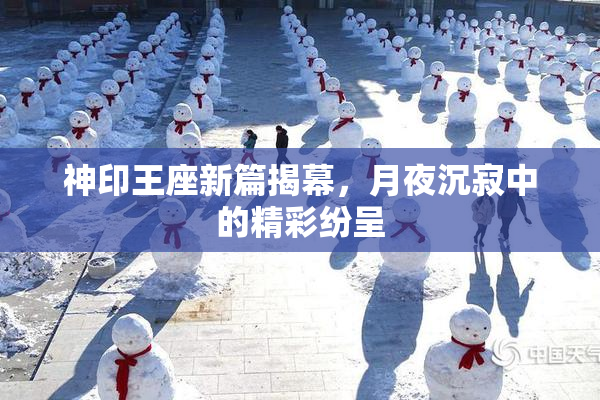 神印王座新篇揭幕，月夜沉寂中的精彩纷呈