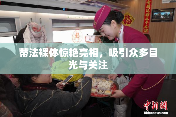 蒂法裸体惊艳亮相，吸引众多目光与关注