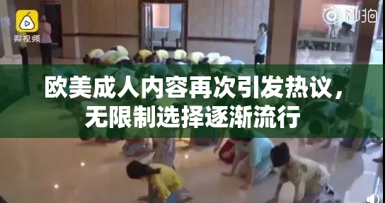 欧美成人内容再次引发热议，无限制选择逐渐流行
