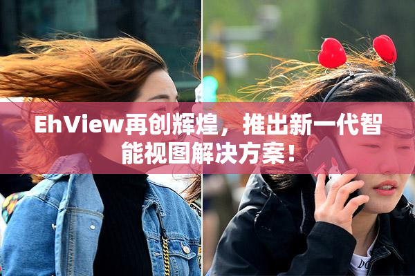 EhView再创辉煌，推出新一代智能视图解决方案！