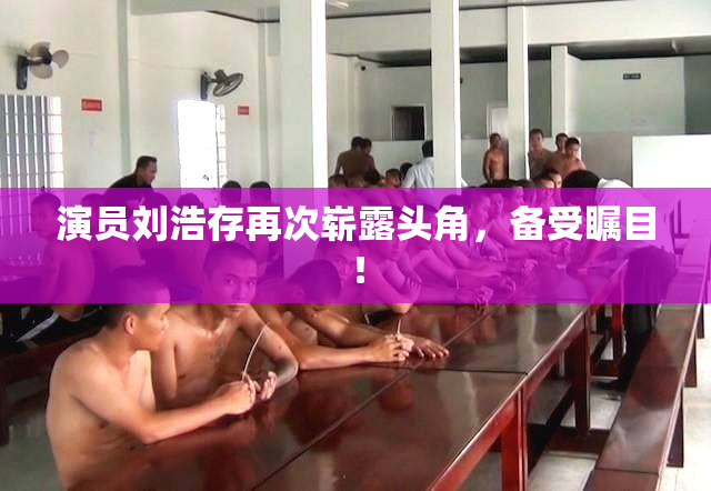 演员刘浩存再次崭露头角，备受瞩目！