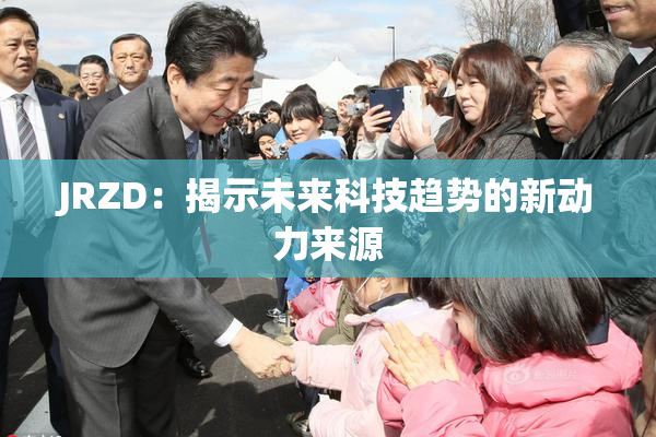 JRZD：揭示未来科技趋势的新动力来源