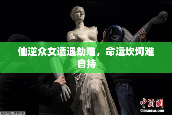 仙逆众女遭遇劫难，命运坎坷难自持