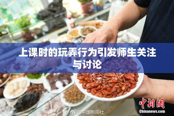 上课时的玩弄行为引发师生关注与讨论