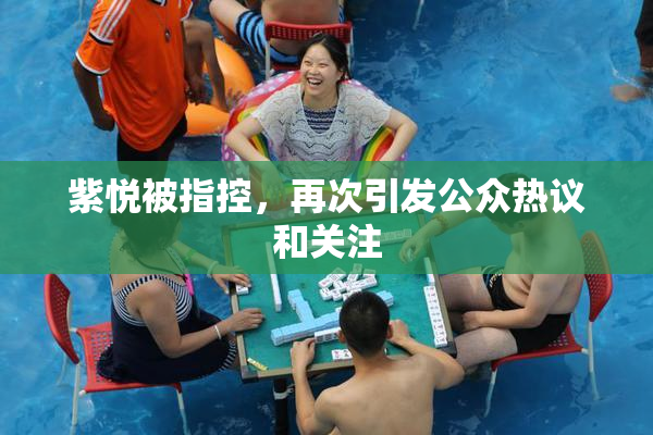 紫悦被指控，再次引发公众热议和关注