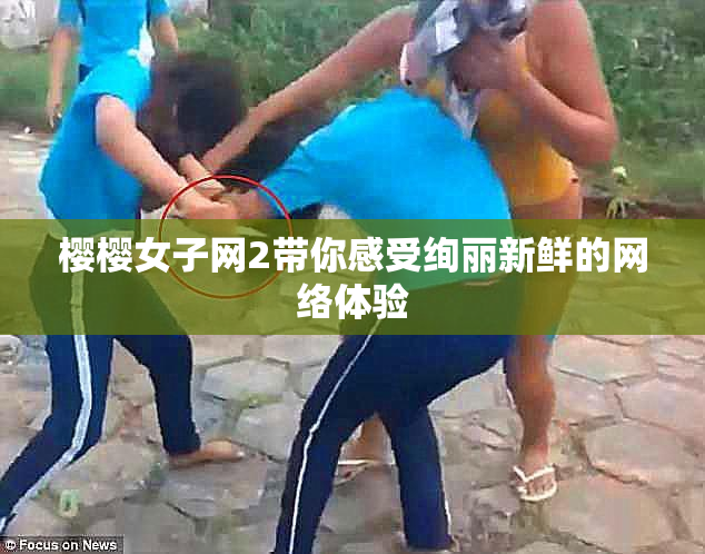 樱樱女子网2带你感受绚丽新鲜的网络体验