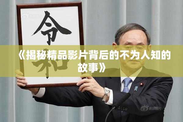 《揭秘精品影片背后的不为人知的故事》