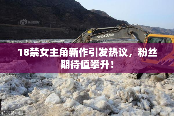 18禁女主角新作引发热议，粉丝期待值攀升！