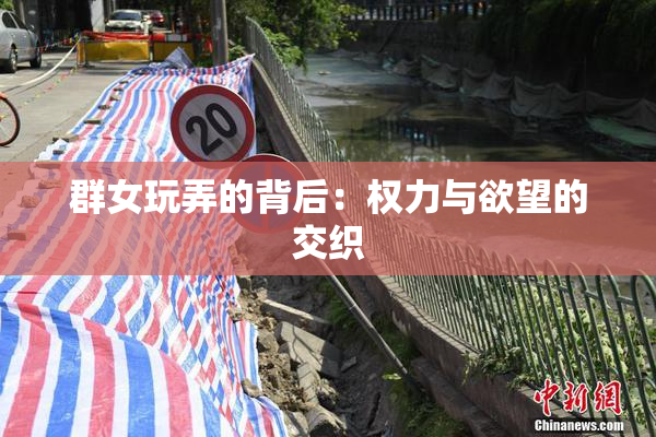 群女玩弄的背后：权力与欲望的交织
