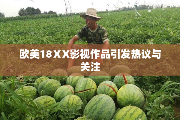 欧美18ⅩX影视作品引发热议与关注