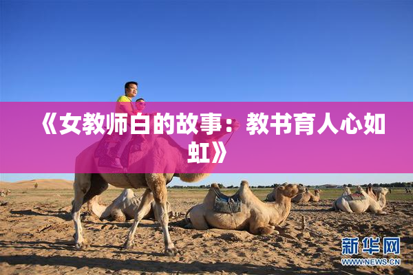 《女教师白的故事：教书育人心如虹》