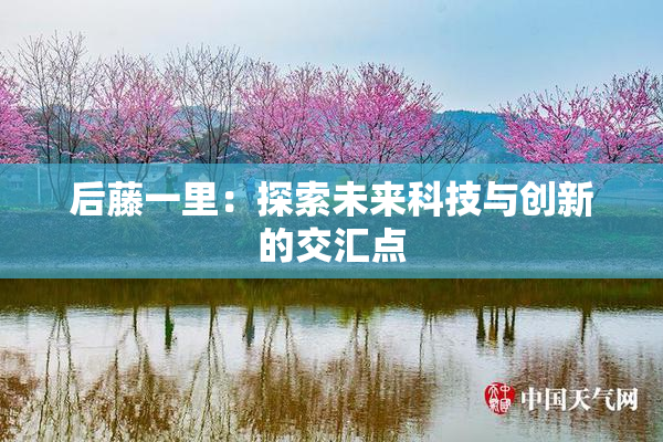 后藤一里：探索未来科技与创新的交汇点