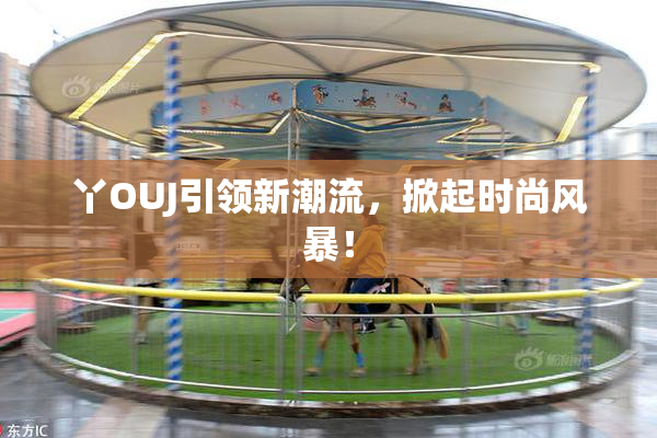 丫OUJ引领新潮流，掀起时尚风暴！