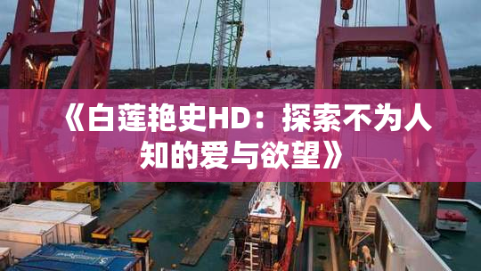 《白莲艳史HD：探索不为人知的爱与欲望》