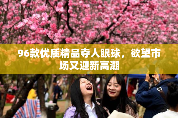 96款优质精品夺人眼球，欲望市场又迎新高潮