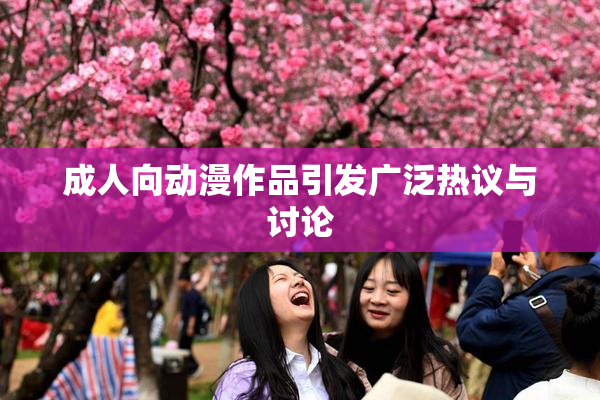 成人向动漫作品引发广泛热议与讨论