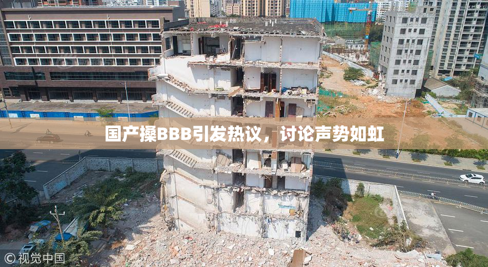 国产搡BBB引发热议，讨论声势如虹