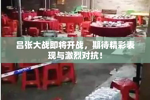 吕张大战即将开战，期待精彩表现与激烈对抗！