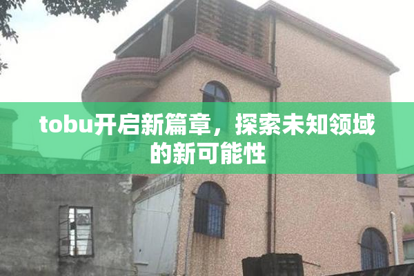 tobu开启新篇章，探索未知领域的新可能性