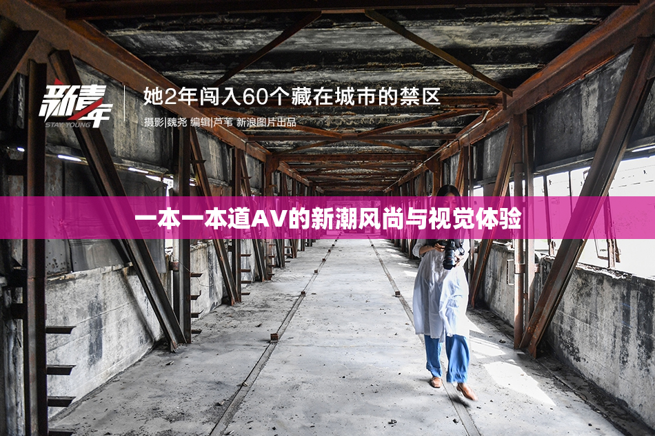 一本一本道AV的新潮风尚与视觉体验