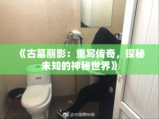 《古墓丽影：重写传奇，探秘未知的神秘世界》