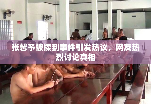 张馨予被揉到事件引发热议，网友热烈讨论真相