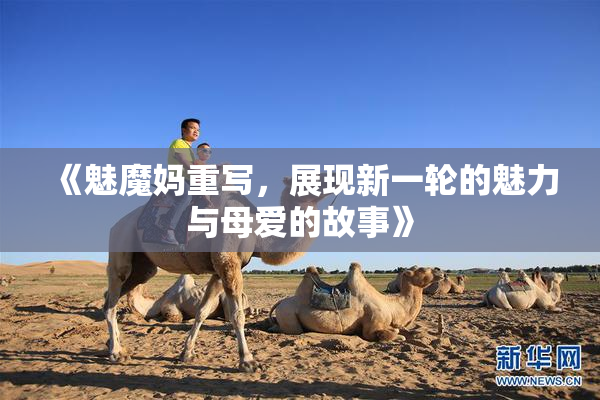 《魅魔妈重写，展现新一轮的魅力与母爱的故事》