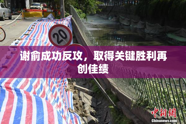 谢俞成功反攻，取得关键胜利再创佳绩