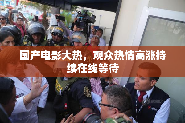 国产电影大热，观众热情高涨持续在线等待