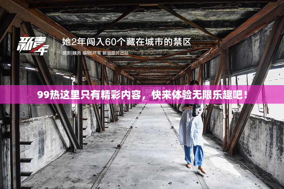 99热这里只有精彩内容，快来体验无限乐趣吧！