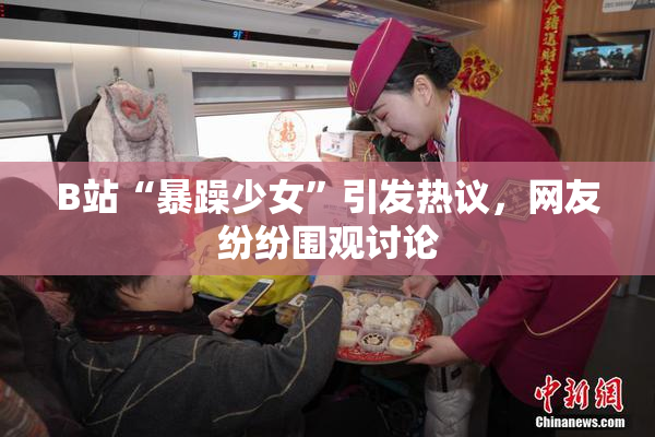 B站“暴躁少女”引发热议，网友纷纷围观讨论