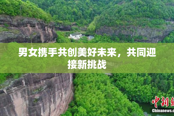 男女携手共创美好未来，共同迎接新挑战